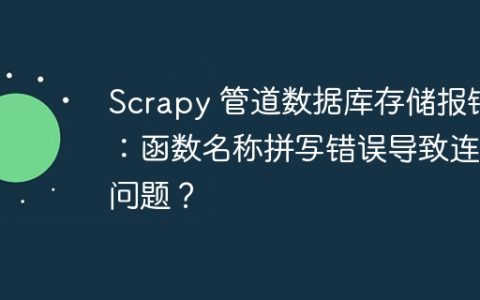 Scrapy 管道数据库存储报错：函数名称拼写错误导致连接问题？
