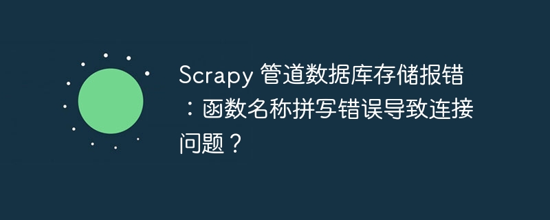 scrapy 管道数据库存储报错:函数名称拼写错误导致连接问题?