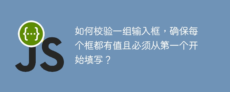 如何校验一组输入框,确保每个框都有值且必须从第一个开始填写?