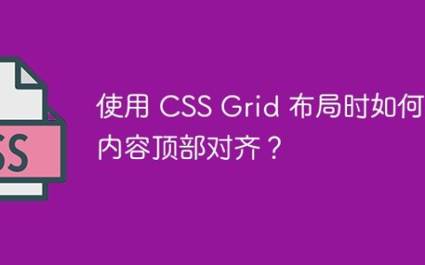 使用 CSS Grid 布局时如何让内容顶部对齐？