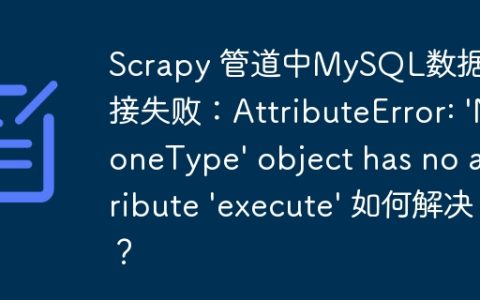 Scrapy 管道中MySQL数据库连接失败：AttributeError: ‘NoneType’ object has no attribute ‘execute’ 如何解决？