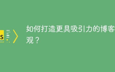 如何打造更具吸引力的博客外观？
