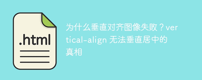 为什么垂直对齐图像失败?vertical-align 无法垂直居中的真相
