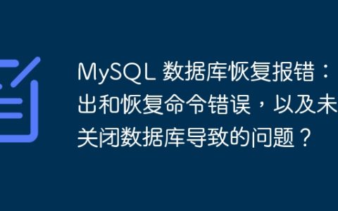 MySQL 数据库恢复报错：导出和恢复命令错误，以及未关闭数据库导致的问题？