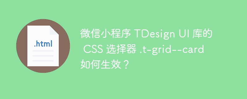 微信小程序 TDesign UI 库的 CSS 选择器 .t-grid--card 如何生效?