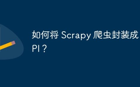 如何将 Scrapy 爬虫封装成 API？