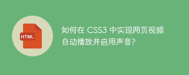 如何在 CSS3 中实现网页视频自动播放并启用声音?