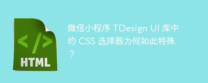 微信小程序 TDesign UI 库中的 CSS 选择器为何如此特殊?