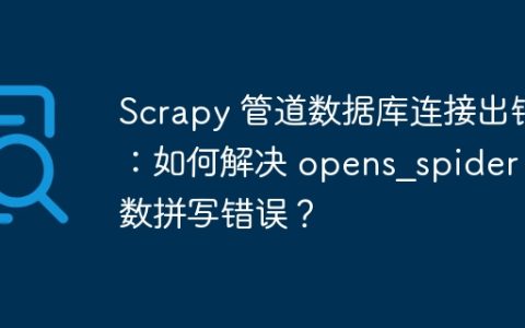 Scrapy 管道数据库连接出错：如何解决 opens_spider 函数拼写错误？