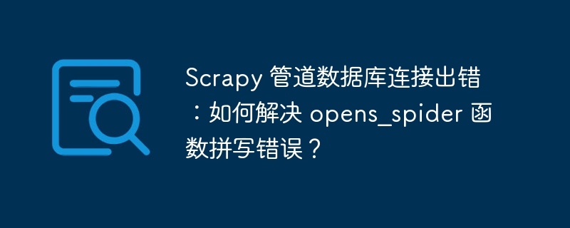 scrapy 管道数据库连接出错:如何解决 opens_spider 函数拼写错误?