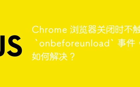 Chrome 浏览器关闭时不触发 `onbeforeunload` 事件，如何解决？
