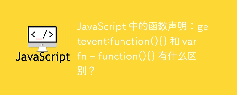 javascript 中的函数声明:getevent:function(){} 和 var fn = function(){} 有什么区别?
