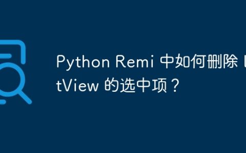 Python Remi 中如何删除 ListView 的选中项？