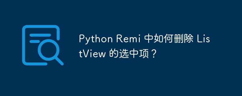 python remi 中如何删除 listview 的选中项?
