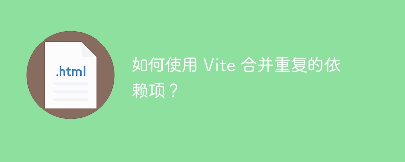 如何使用 Vite 合并重复的依赖项?