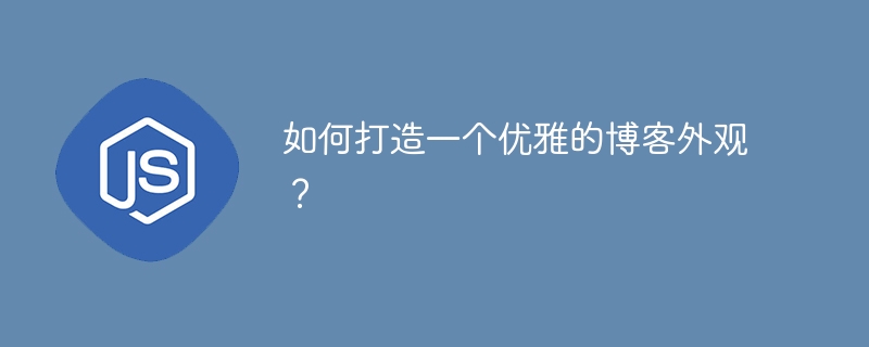 如何打造一个优雅的博客外观?