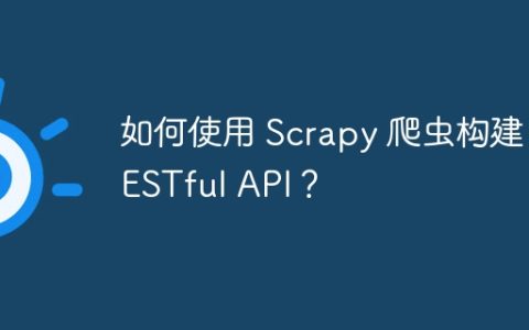 如何使用 Scrapy 爬虫构建 RESTful API？