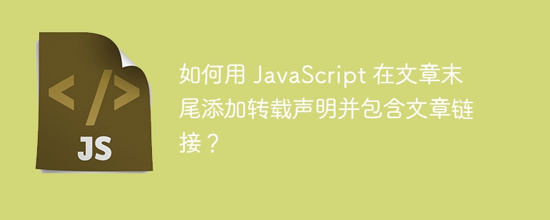 如何用 javascript 在文章末尾添加转载声明并包含文章链接?