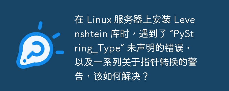 在 linux 服务器上安装 levenshtein 库时,遇到了 “pystring_type” 未声明的错误,以及一系列关于指针转换的警告,该如何解决?