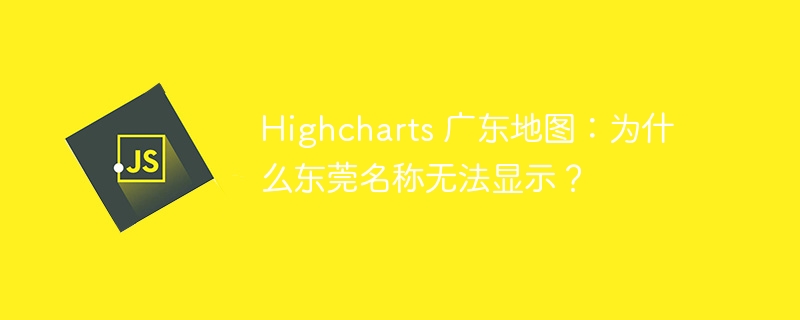 highcharts 广东地图：为什么东莞名称无法显示？