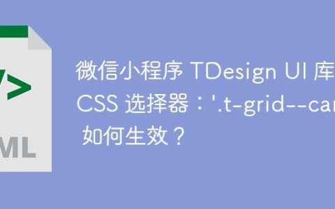 微信小程序 TDesign UI 库中 CSS 选择器：'.t-grid--card' 如何生效？
