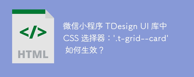 微信小程序 TDesign UI 库中 CSS 选择器:'.t-grid--card' 如何生效?