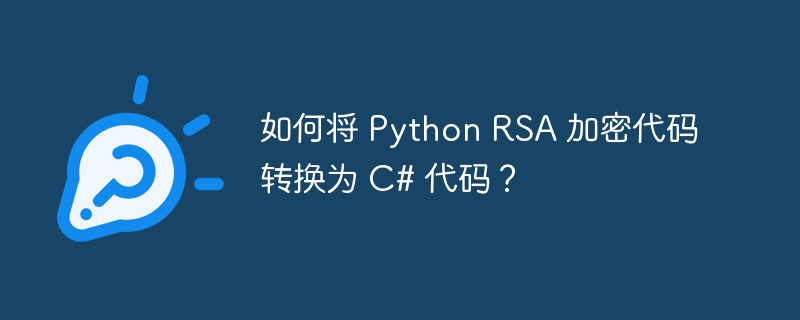 如何将 python rsa 加密代码转换为 c# 代码?
