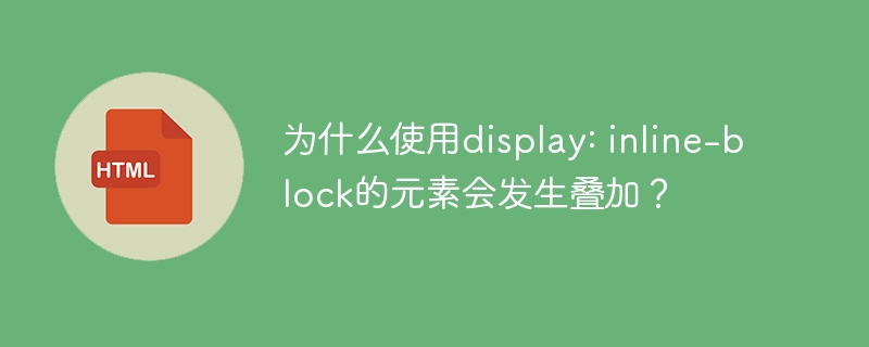 为什么使用display: inline-block的元素会发生叠加？ 