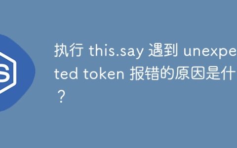 执行 this.say 遇到 unexpected token 报错的原因是什么？
