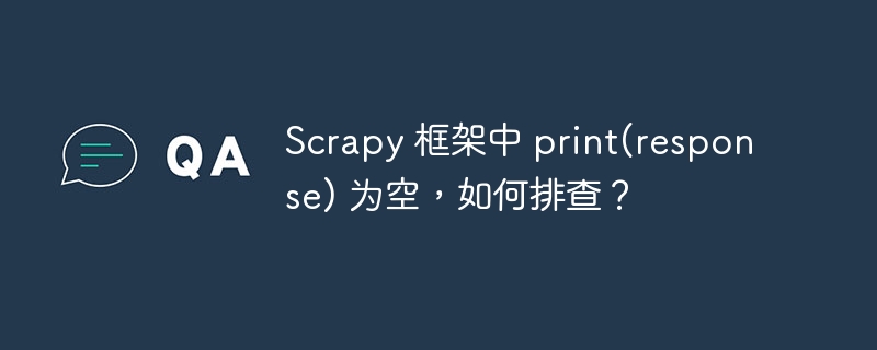 scrapy 框架中 print(response) 为空,如何排查?