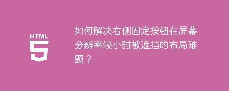 如何解决右侧固定按钮在屏幕分辨率较小时被遮挡的布局难题?