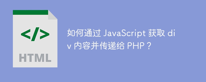 如何通过 JavaScript 获取 div 内容并传递给 PHP?