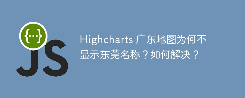 highcharts 广东地图为何不显示东莞名称?如何解决?