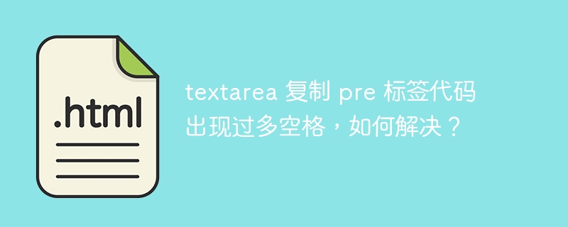 textarea 复制 pre 标签代码出现过多空格,如何解决?