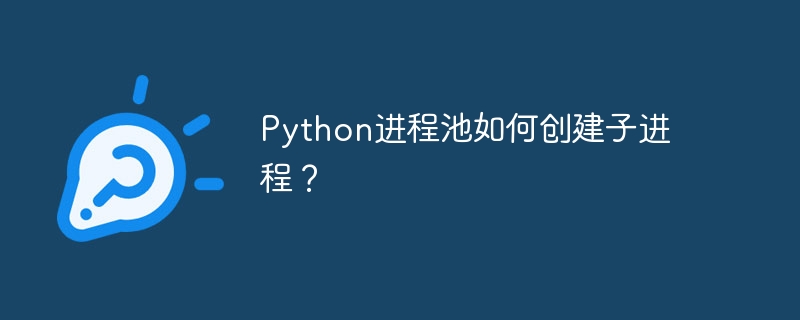 python进程池如何创建子进程?