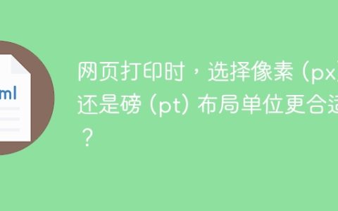 网页打印时，选择像素 (px) 还是磅 (pt) 布局单位更合适？
