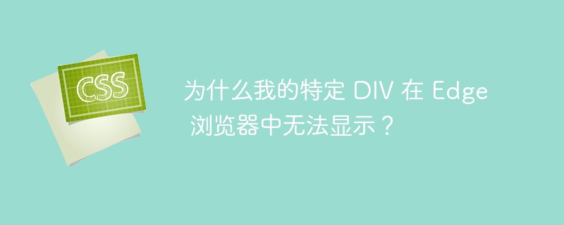 为什么我的特定 div 在 edge 浏览器中无法显示？