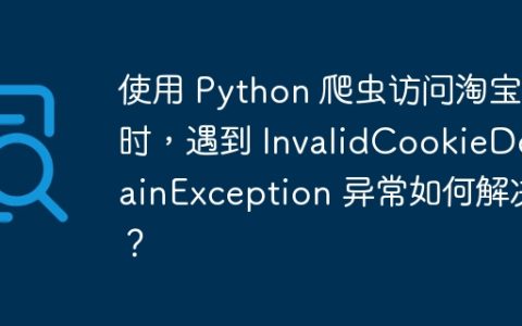 使用 Python 爬虫访问淘宝时，遇到 InvalidCookieDomainException 异常如何解决？
