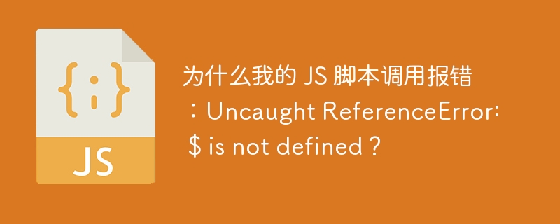 为什么我的 js 脚本调用报错:uncaught referenceerror: $ is not defined?