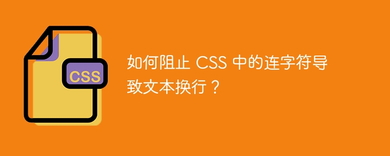 如何阻止 css 中的连字符导致文本换行?