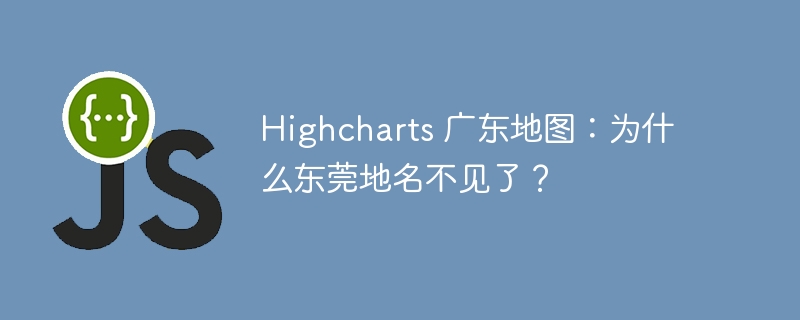 highcharts 广东地图:为什么东莞地名不见了?
