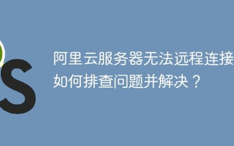 阿里云服务器无法远程连接：如何排查问题并解决？