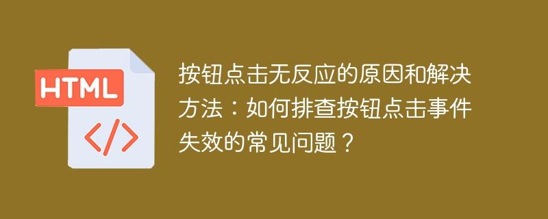 按钮点击无反应的原因和解决方法:如何排查按钮点击事件失效的常见问题?