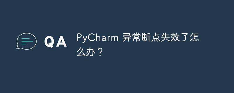 pycharm 异常断点失效了怎么办?