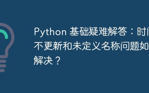 Python 基础疑难解答：时间不更新和未定义名称问题如何解决？