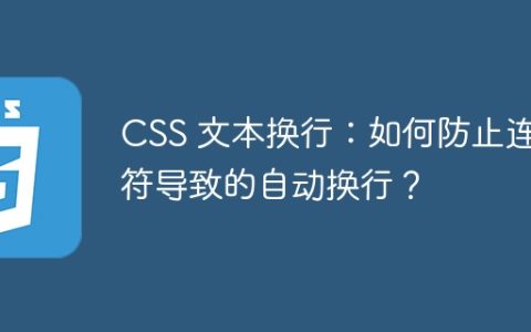 CSS 文本换行：如何防止连字符导致的自动换行？