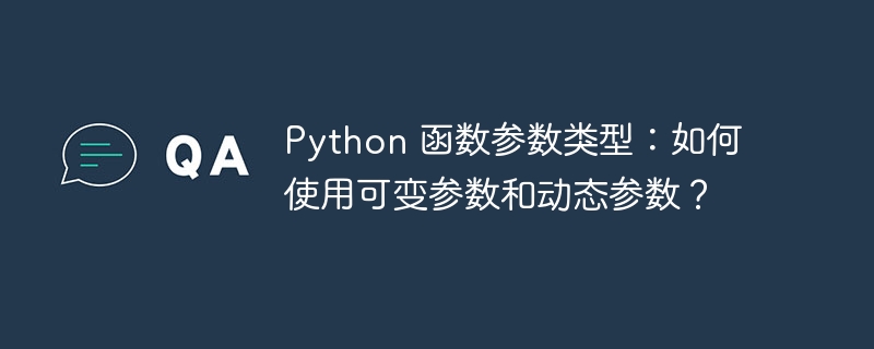 python 函数参数类型:如何使用可变参数和动态参数?