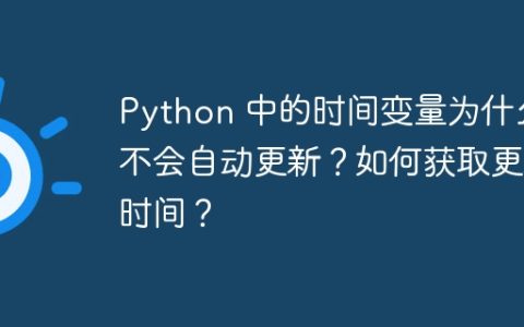 Python 中的时间变量为什么不会自动更新？如何获取更新时间？