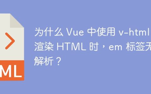 为什么 Vue 中使用 v-html 渲染 HTML 时，em 标签无法解析？
