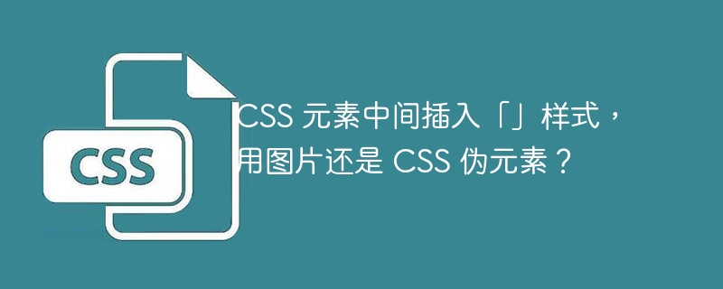 css 元素中间插入「」样式，用图片还是 css 伪元素？